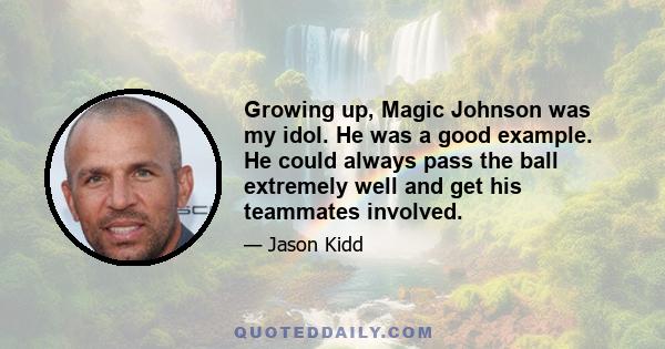 Growing up, Magic Johnson was my idol. He was a good example. He could always pass the ball extremely well and get his teammates involved.