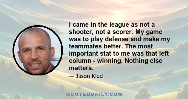 I came in the league as not a shooter, not a scorer. My game was to play defense and make my teammates better. The most important stat to me was that left column - winning. Nothing else matters.