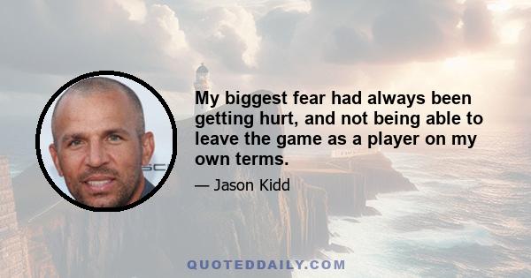 My biggest fear had always been getting hurt, and not being able to leave the game as a player on my own terms.