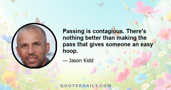 Passing is contagious. There's nothing better than making the pass that gives someone an easy hoop.