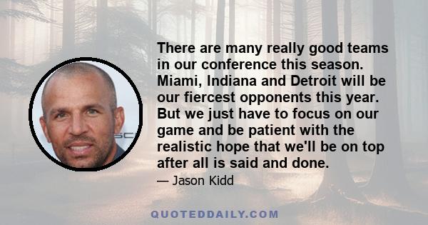 There are many really good teams in our conference this season. Miami, Indiana and Detroit will be our fiercest opponents this year. But we just have to focus on our game and be patient with the realistic hope that