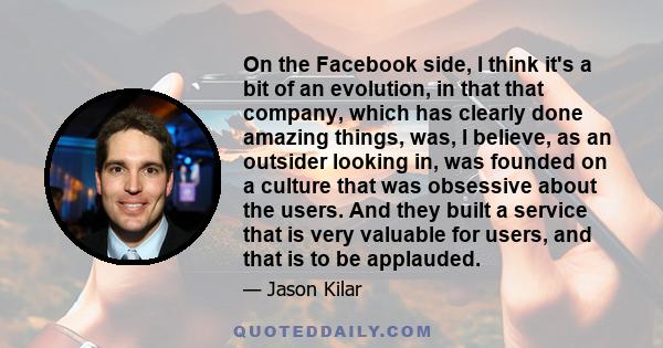 On the Facebook side, I think it's a bit of an evolution, in that that company, which has clearly done amazing things, was, I believe, as an outsider looking in, was founded on a culture that was obsessive about the