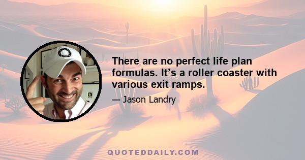 There are no perfect life plan formulas. It’s a roller coaster with various exit ramps.