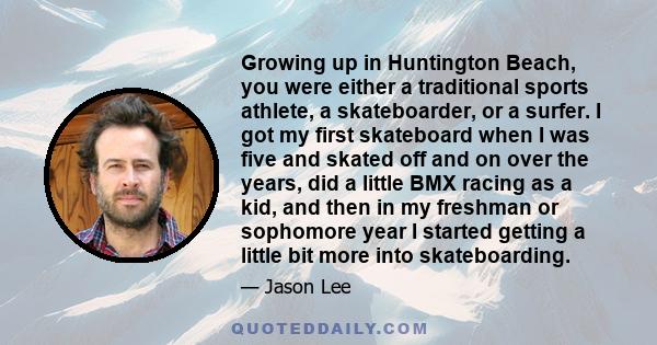 Growing up in Huntington Beach, you were either a traditional sports athlete, a skateboarder, or a surfer. I got my first skateboard when I was five and skated off and on over the years, did a little BMX racing as a