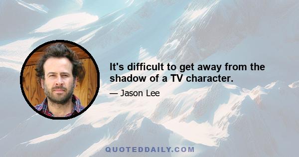 It's difficult to get away from the shadow of a TV character.