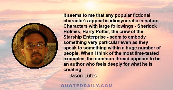 It seems to me that any popular fictional character's appeal is idiosyncratic in nature. Characters with large followings - Sherlock Holmes, Harry Potter, the crew of the Starship Enterprise - seem to embody something