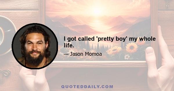 I got called 'pretty boy' my whole life.