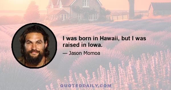 I was born in Hawaii, but I was raised in Iowa.