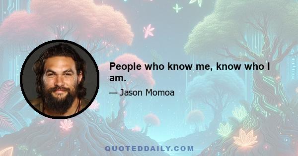 People who know me, know who I am.