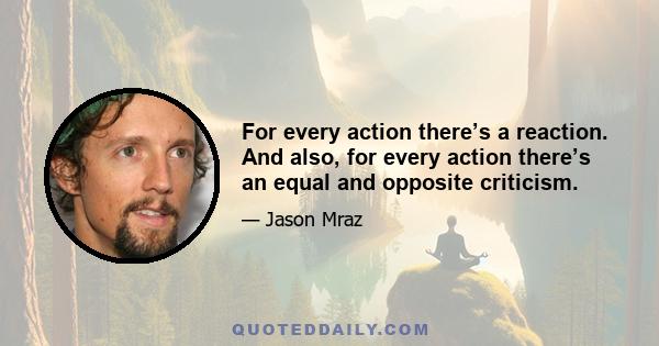 For every action there’s a reaction. And also, for every action there’s an equal and opposite criticism.