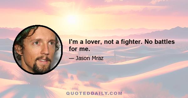 I'm a lover, not a fighter. No battles for me.