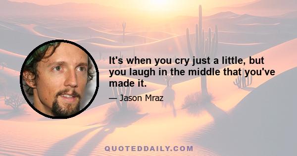 It's when you cry just a little, but you laugh in the middle that you've made it.