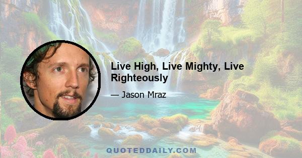 Live High, Live Mighty, Live Righteously