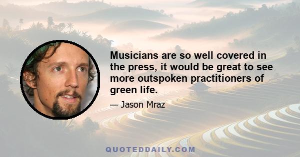 Musicians are so well covered in the press, it would be great to see more outspoken practitioners of green life.