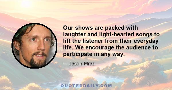 Our shows are packed with laughter and light-hearted songs to lift the listener from their everyday life. We encourage the audience to participate in any way.