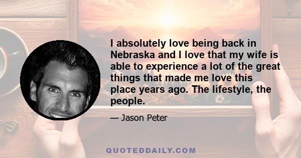 I absolutely love being back in Nebraska and I love that my wife is able to experience a lot of the great things that made me love this place years ago. The lifestyle, the people.