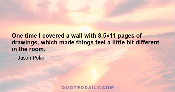 One time I covered a wall with 8.5×11 pages of drawings, which made things feel a little bit different in the room.