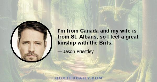 I'm from Canada and my wife is from St. Albans, so I feel a great kinship with the Brits.