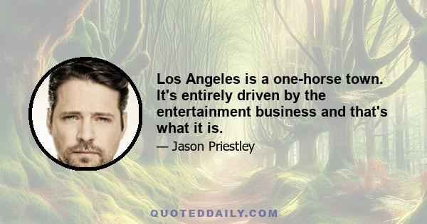 Los Angeles is a one-horse town. It's entirely driven by the entertainment business and that's what it is.