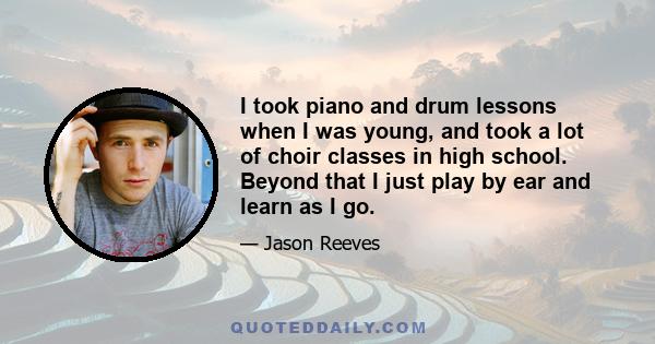 I took piano and drum lessons when I was young, and took a lot of choir classes in high school. Beyond that I just play by ear and learn as I go.