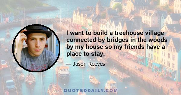 I want to build a treehouse village connected by bridges in the woods by my house so my friends have a place to stay.