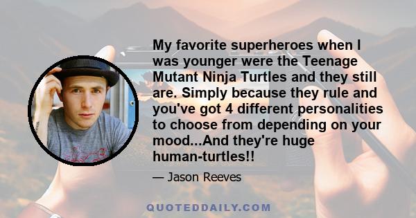 My favorite superheroes when I was younger were the Teenage Mutant Ninja Turtles and they still are. Simply because they rule and you've got 4 different personalities to choose from depending on your mood...And they're