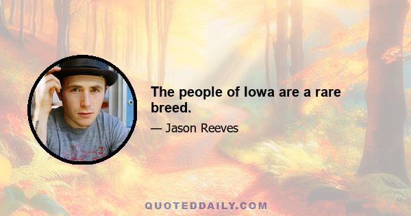 The people of Iowa are a rare breed.