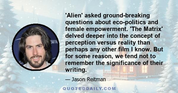 'Alien' asked ground-breaking questions about eco-politics and female empowerment. 'The Matrix' delved deeper into the concept of perception versus reality than perhaps any other film I know. But for some reason, we