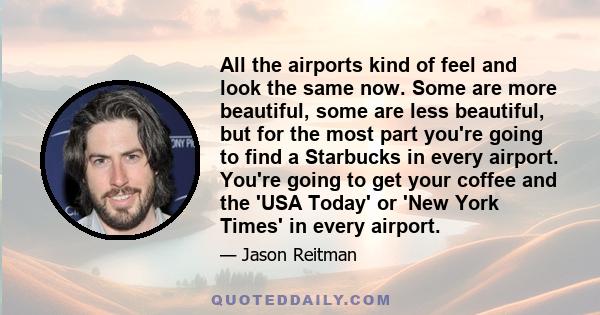 All the airports kind of feel and look the same now. Some are more beautiful, some are less beautiful, but for the most part you're going to find a Starbucks in every airport. You're going to get your coffee and the