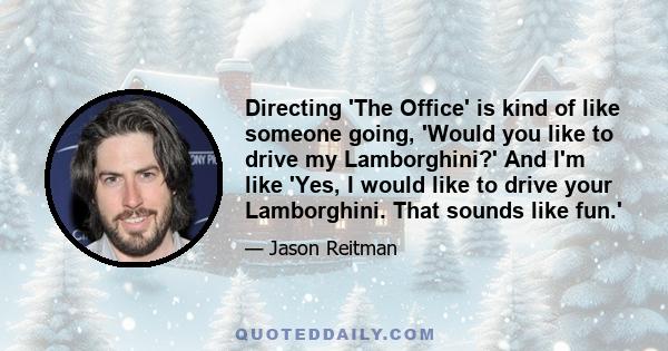 Directing 'The Office' is kind of like someone going, 'Would you like to drive my Lamborghini?' And I'm like 'Yes, I would like to drive your Lamborghini. That sounds like fun.'