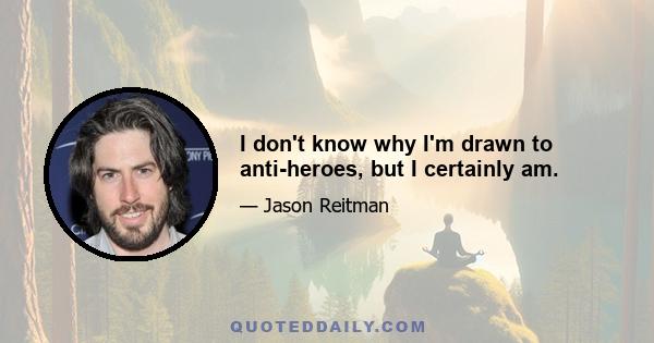 I don't know why I'm drawn to anti-heroes, but I certainly am.