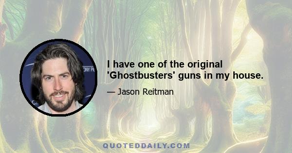 I have one of the original 'Ghostbusters' guns in my house.