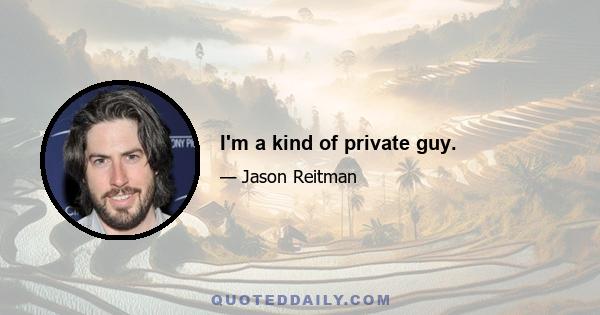 I'm a kind of private guy.