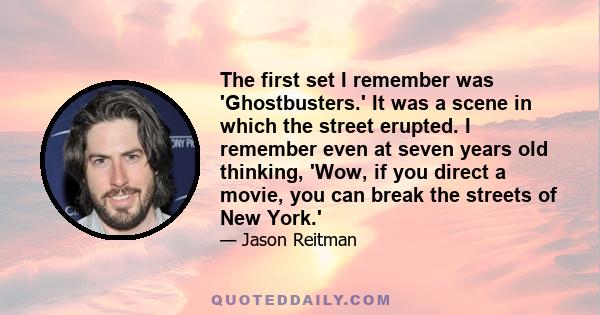 The first set I remember was 'Ghostbusters.' It was a scene in which the street erupted. I remember even at seven years old thinking, 'Wow, if you direct a movie, you can break the streets of New York.'