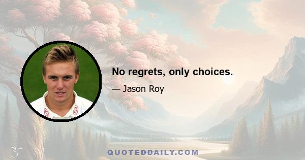 No regrets, only choices.