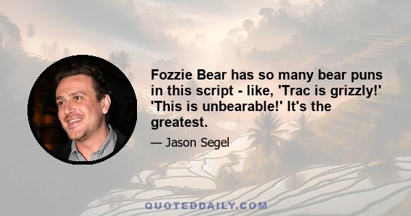 Fozzie Bear has so many bear puns in this script - like, 'Trac is grizzly!' 'This is unbearable!' It's the greatest.