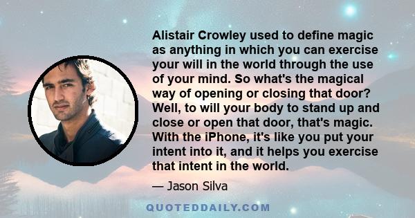 Alistair Crowley used to define magic as anything in which you can exercise your will in the world through the use of your mind. So what's the magical way of opening or closing that door? Well, to will your body to