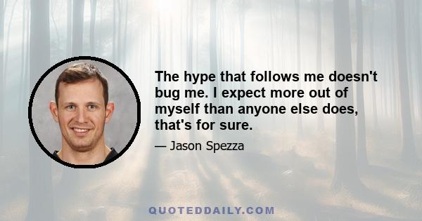 The hype that follows me doesn't bug me. I expect more out of myself than anyone else does, that's for sure.