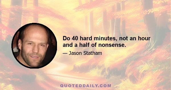 Do 40 hard minutes, not an hour and a half of nonsense.