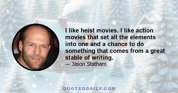 I like heist movies. I like action movies that set all the elements into one and a chance to do something that comes from a great stable of writing.