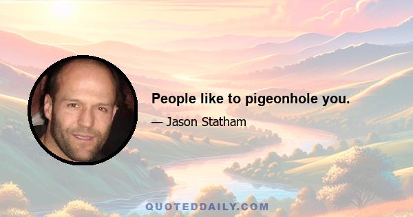 People like to pigeonhole you.