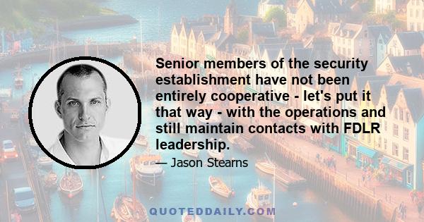 Senior members of the security establishment have not been entirely cooperative - let's put it that way - with the operations and still maintain contacts with FDLR leadership.