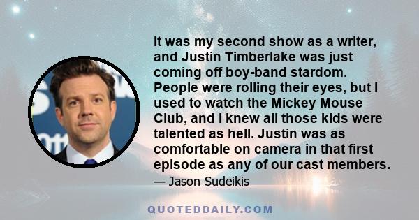 It was my second show as a writer, and Justin Timberlake was just coming off boy-band stardom. People were rolling their eyes, but I used to watch the Mickey Mouse Club, and I knew all those kids were talented as hell.