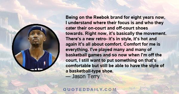 Being on the Reebok brand for eight years now, I understand where their focus is and who they cater their on-court and off-court shoes towards. Right now, it's basically the movement. There's a new retro- it's in style, 