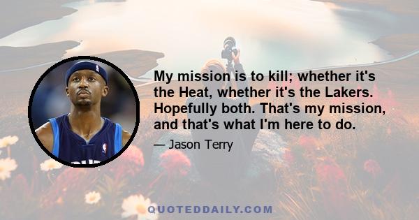 My mission is to kill; whether it's the Heat, whether it's the Lakers. Hopefully both. That's my mission, and that's what I'm here to do.