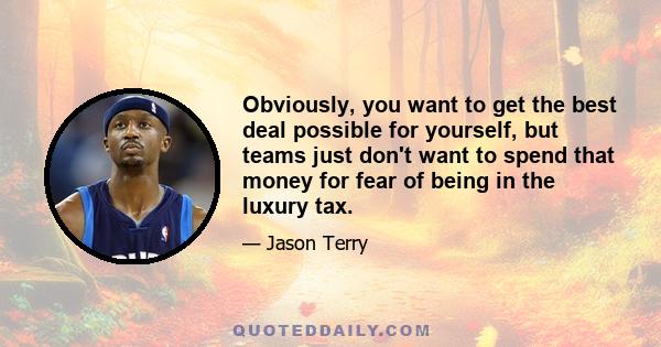 Obviously, you want to get the best deal possible for yourself, but teams just don't want to spend that money for fear of being in the luxury tax.