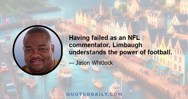 Having failed as an NFL commentator, Limbaugh understands the power of football.