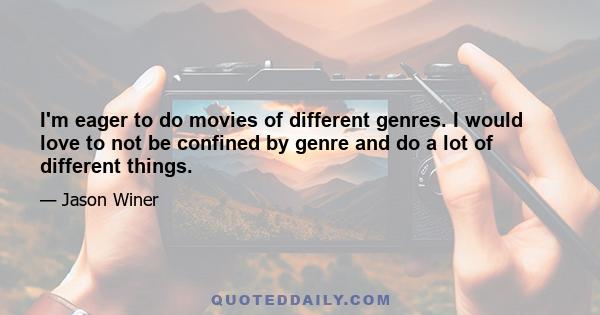 I'm eager to do movies of different genres. I would love to not be confined by genre and do a lot of different things.