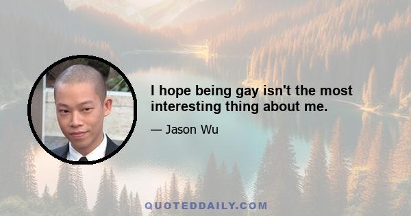 I hope being gay isn't the most interesting thing about me.