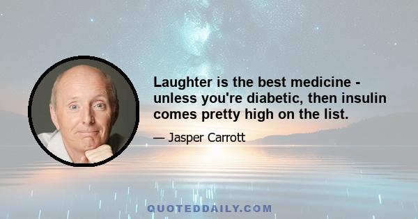 Laughter is the best medicine - unless you're diabetic, then insulin comes pretty high on the list.